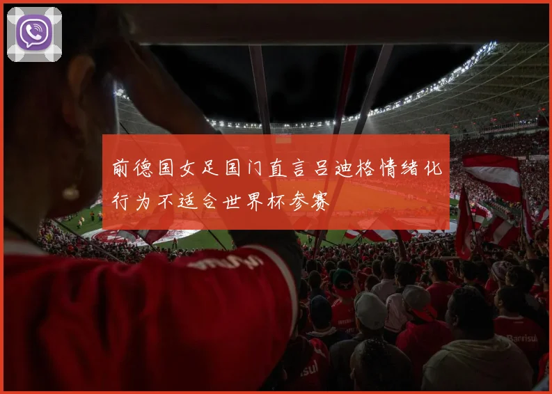 前德国女足国门直言吕迪格情绪化行为不适合世界杯参赛