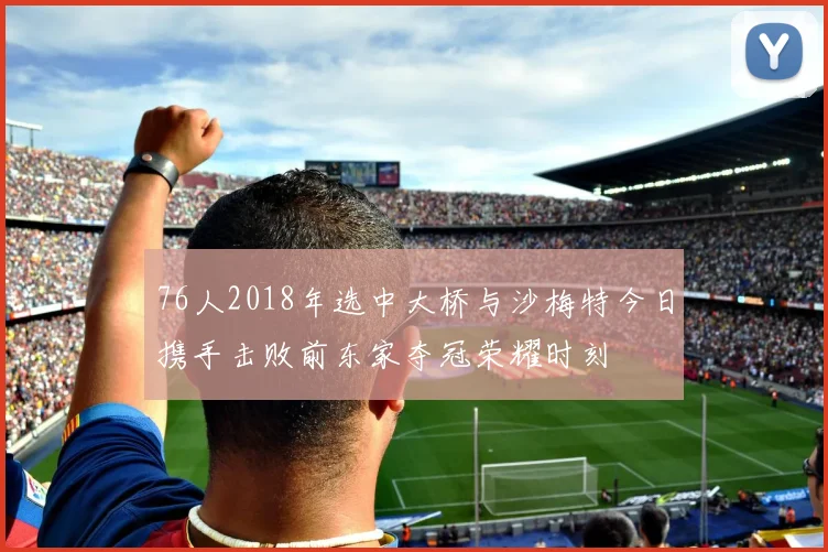 76人2018年选中大桥与沙梅特今日携手击败前东家夺冠荣耀时刻
