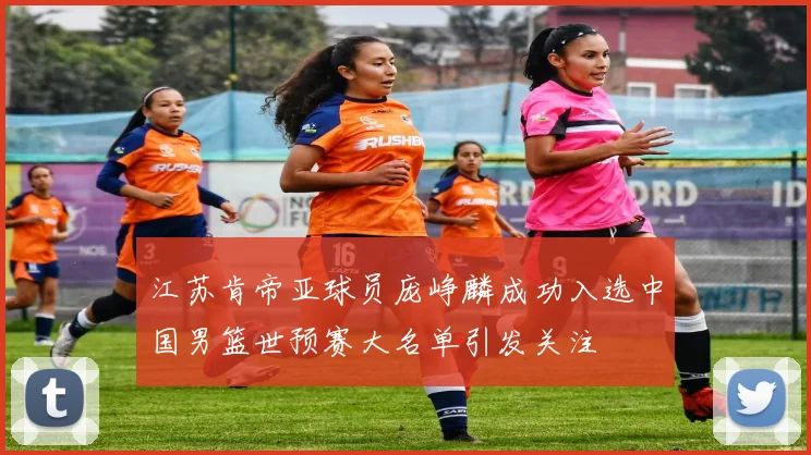 江苏肯帝亚球员庞峥麟成功入选中国男篮世预赛大名单引发关注