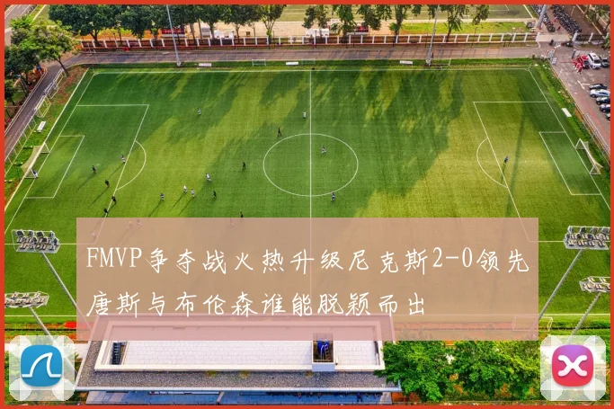 FMVP争夺战火热升级尼克斯2-0领先唐斯与布伦森谁能脱颖而出