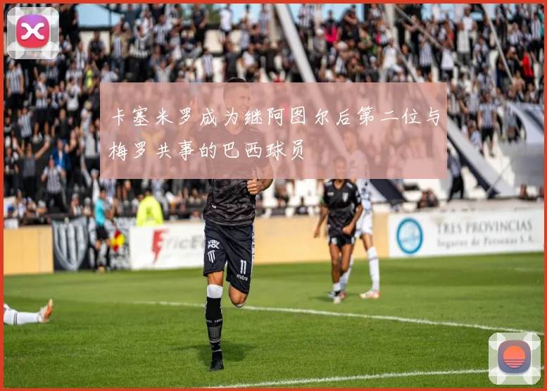 卡塞米罗成为继阿图尔后第二位与梅罗共事的巴西球员