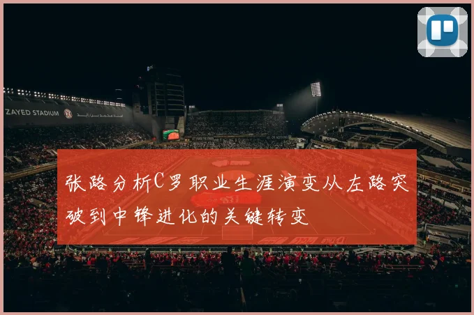 张路分析C罗职业生涯演变从左路突破到中锋进化的关键转变
