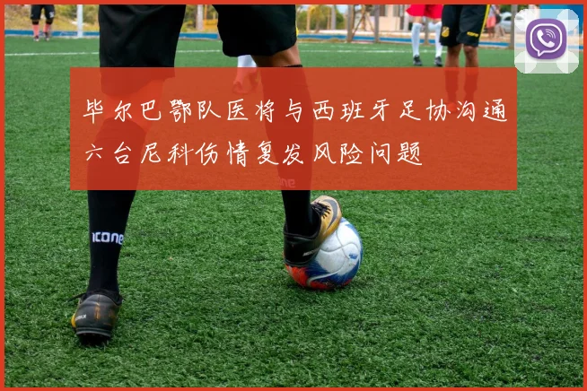 毕尔巴鄂队医将与西班牙足协沟通六台尼科伤情复发风险问题