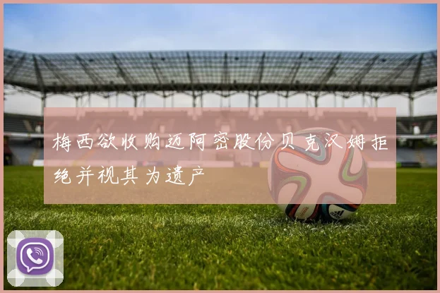 梅西欲收购迈阿密股份贝克汉姆拒绝并视其为遗产