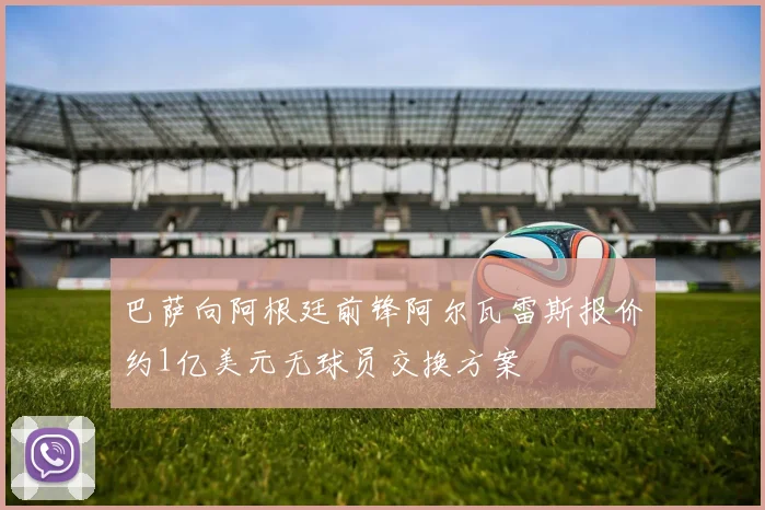 巴萨向阿根廷前锋阿尔瓦雷斯报价约1亿美元无球员交换方案