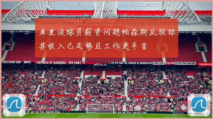 库里谈球员薪资问题帕森斯反驳称其收入已足够且工作更辛苦