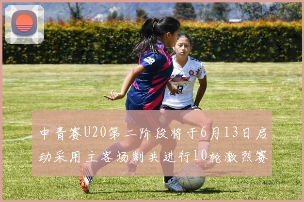 中青赛U20第二阶段将于6月13日启动采用主客场制共进行10轮激烈赛事